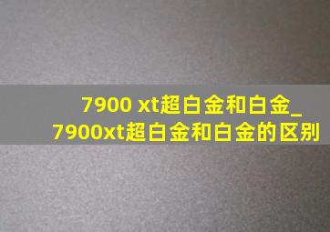 7900 xt超白金和白金_7900xt超白金和白金的区别